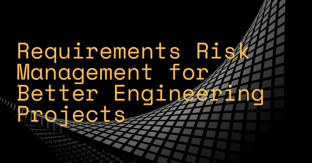 Requirements Risk Management for Better Engineering Projects