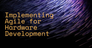 Implementing Agile for Hardware Development