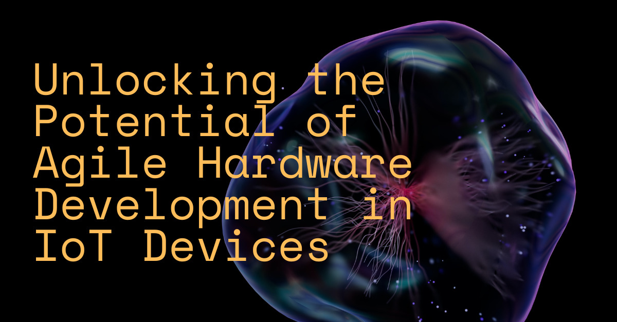 Unlocking the Potential of Agile Hardware Development in IoT Devices ...