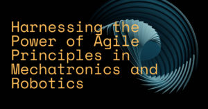 Harnessing the Power of Agile Principles in Mechatronics and Robotics
