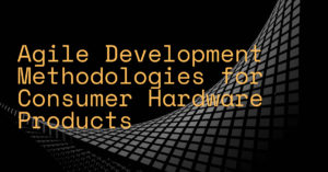 Agile Development Methodologies for Consumer Hardware Products