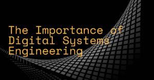 The Importance of Digital Systems Engineering