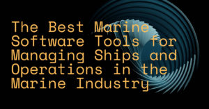 The Best Marine Software Tools for Managing Ships and Operations in the Marine Industry 