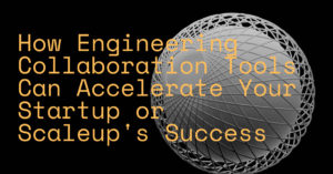 How Engineering Collaboration Tools Can Accelerate Your Startup or Scaleup's Success