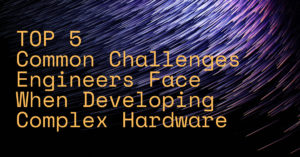 Top 5 common challenges engineers face when developing complex hardware 