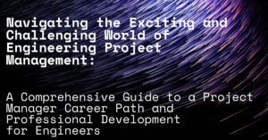 Navigating the Exciting and Challenging World of Engineering Project Management: A Comprehensive Guide to a Project Manager Career Path and Professional Development for Engineers