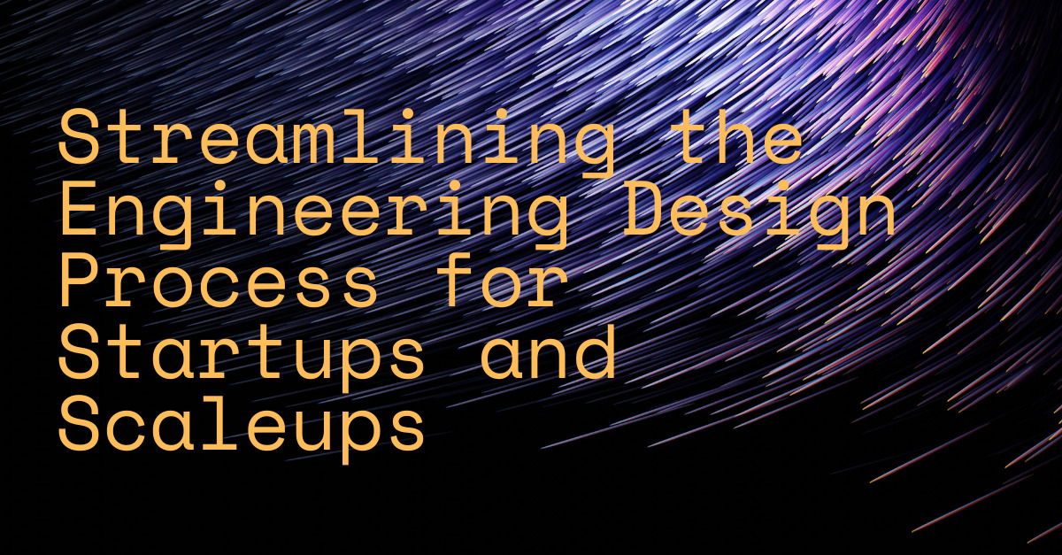 Streamlining the Engineering Design Process for Startups and Scaleups