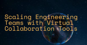 Scaling Engineering Teams with Virtual Collaboration Tools