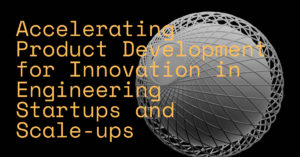 Accelerating Product Development for Innovation in Engineering Startups and Scale-ups