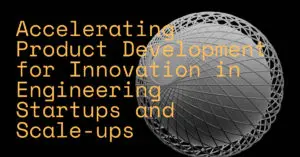 Accelerating Product Development for Innovation in Engineering Startups and Scale-ups