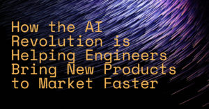 How the AI Revolution is Helping Engineers Bring New Products to Market Faster