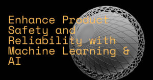 Enhance Product Safety and Reliability with Machine Learning & AI