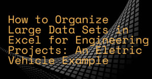 How to Organize Large Data Sets in Excel for Engineering Projects: An Eletric Vehicle Example