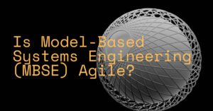 Is Model-Based Systems Engineering (MBSE) Agile?
