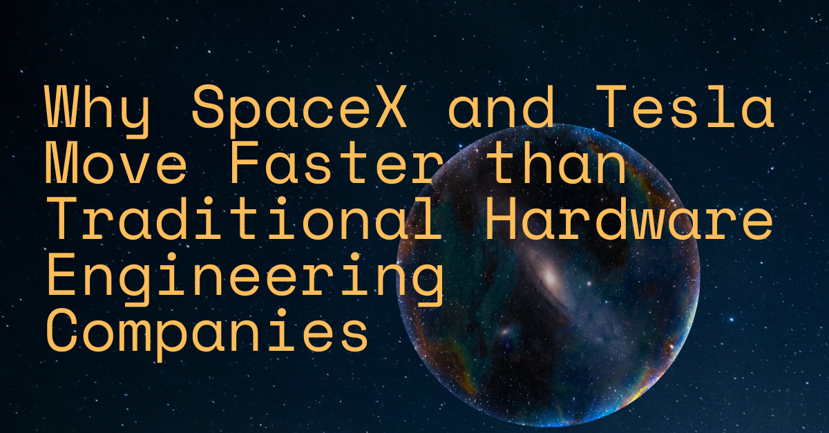 Why SpaceX and Tesla Move Faster than Traditional Hardware Engineering ...